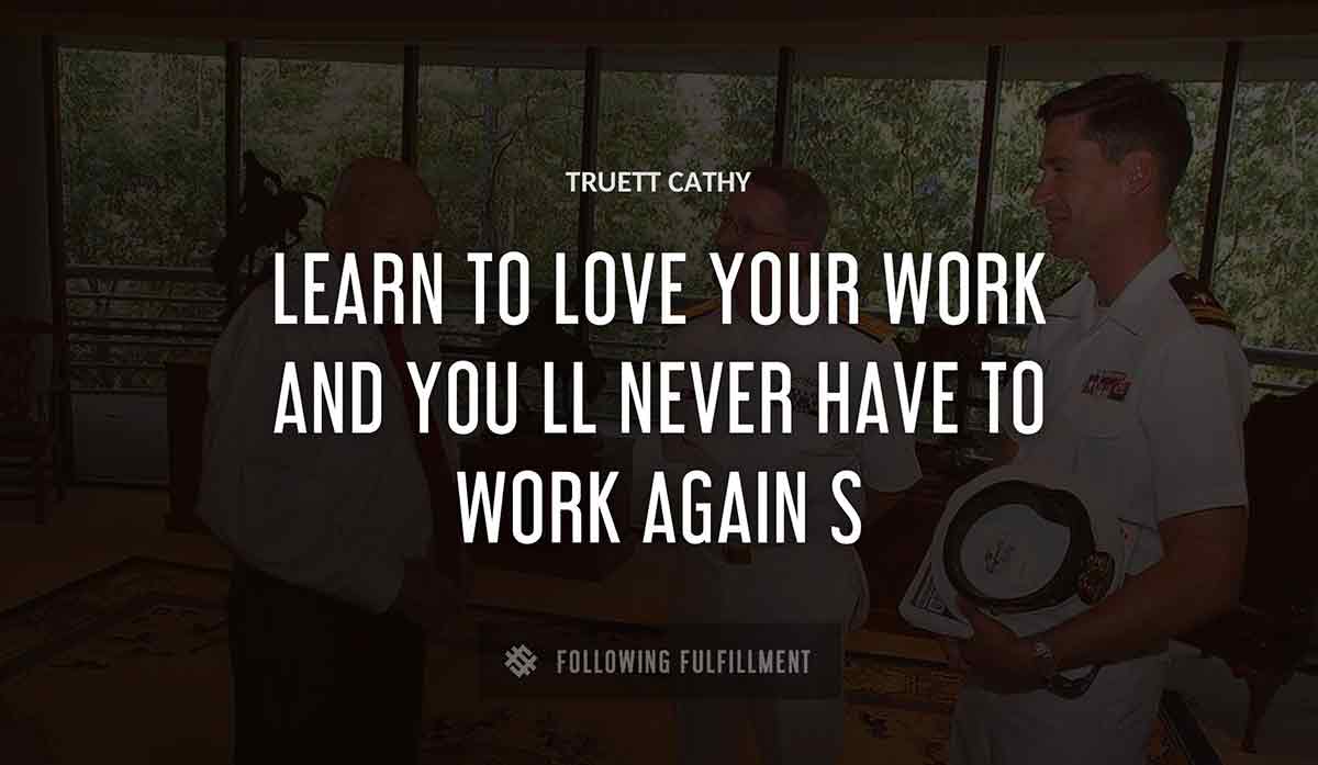 learn to love your work and you ll never have to work again s Truett Cathy quote