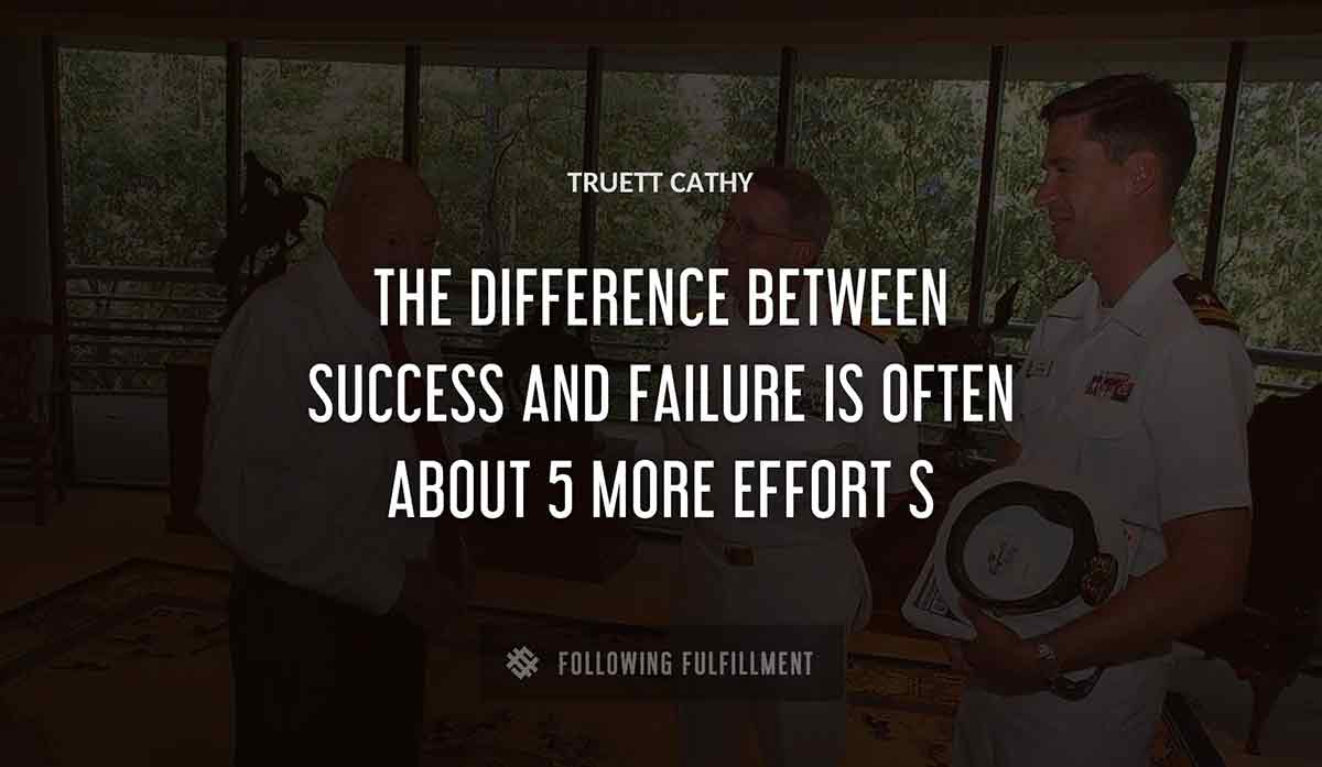 the difference between success and failure is often about 5 more effort s Truett Cathy quote