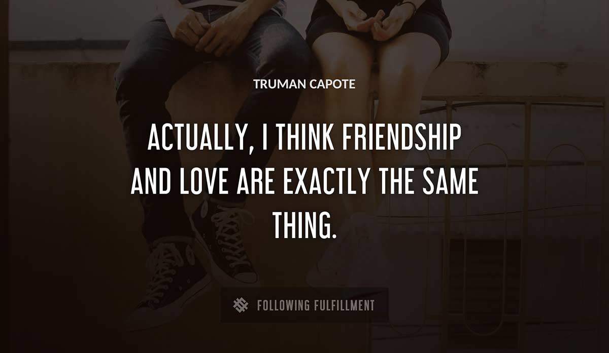 actually i think friendship and love are exactly the same thing Truman Capote quote