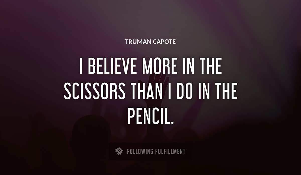 i believe more in the scissors than i do in the pencil Truman Capote quote