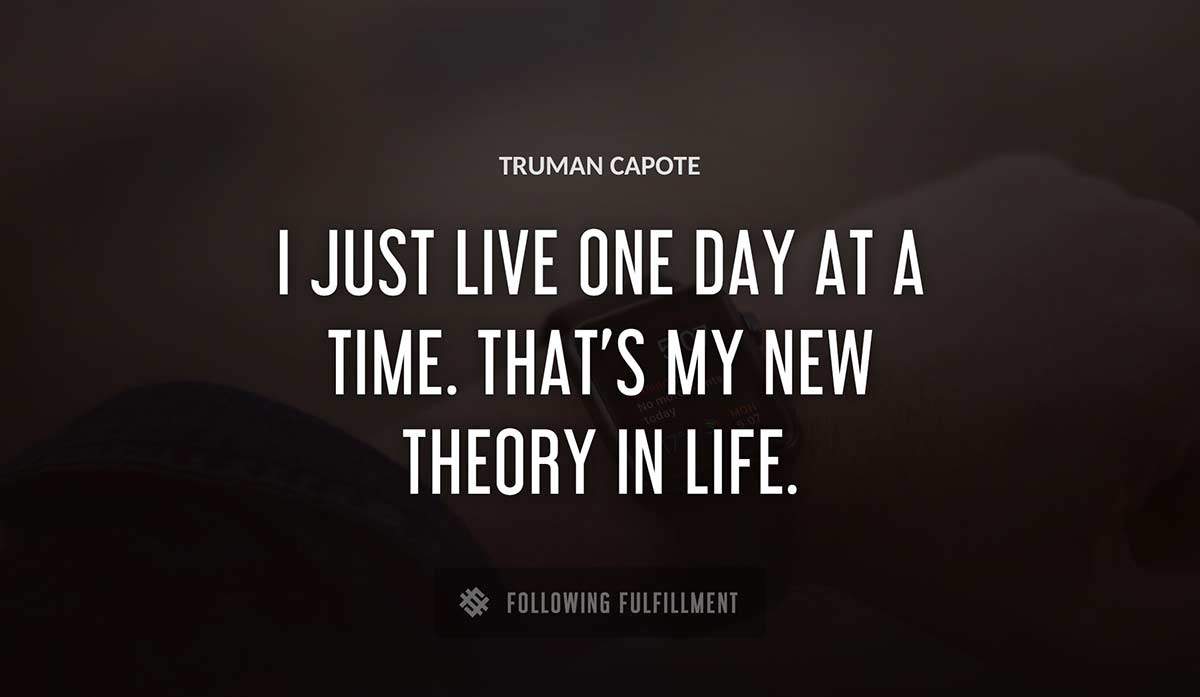 i just live one day at a time that s my new theory in life Truman Capote quote