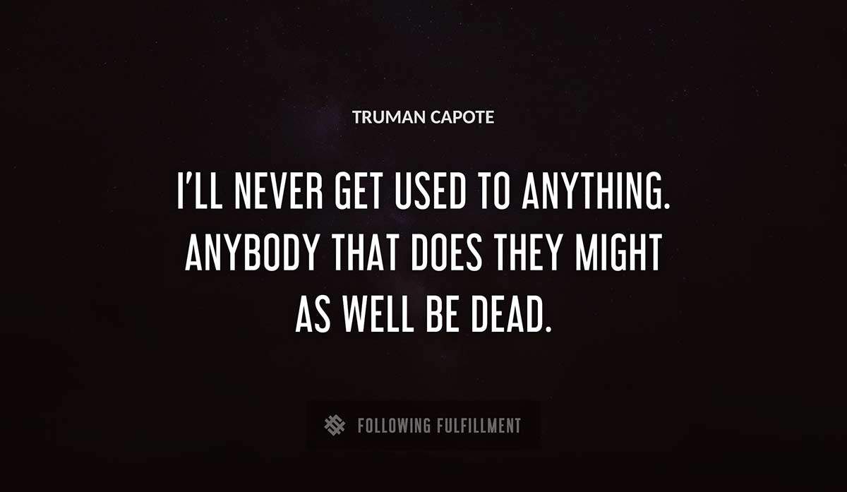 i ll never get used to anything anybody that does they might as well be dead Truman Capote quote