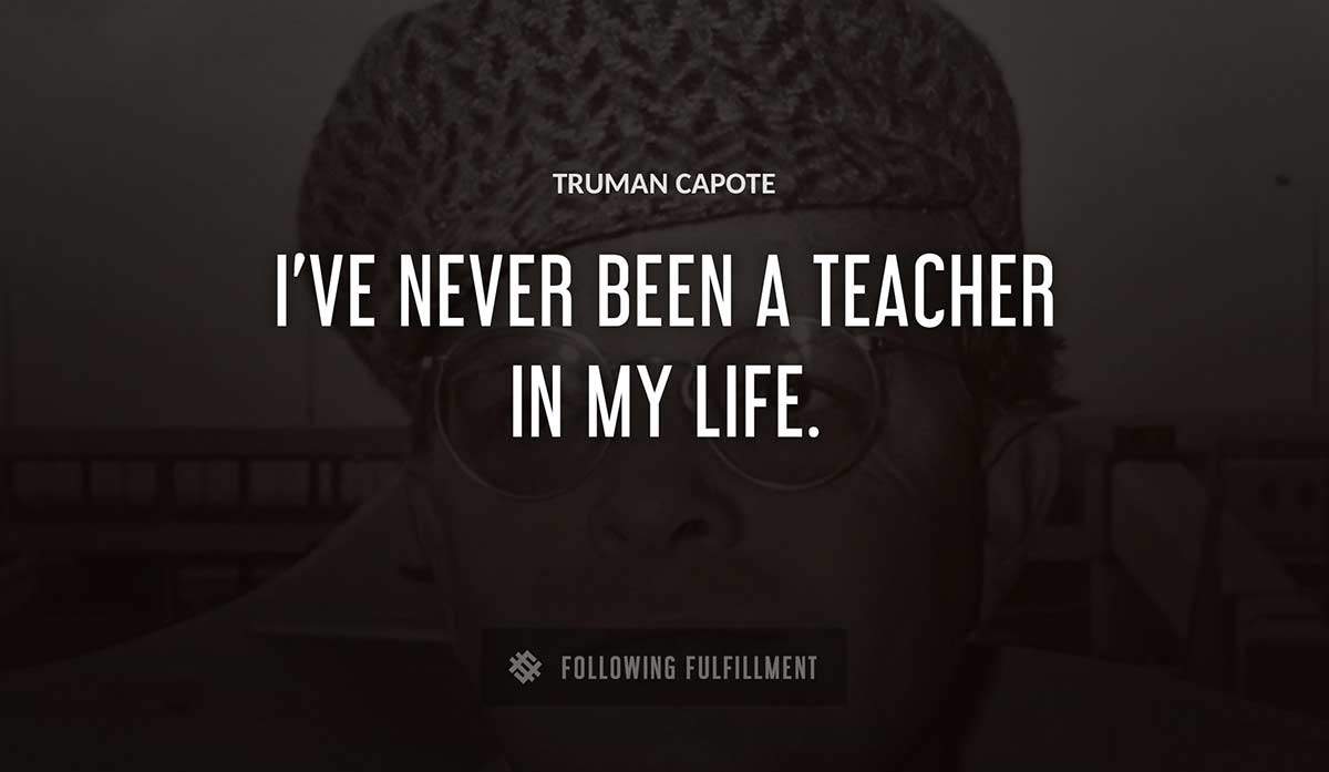 i ve never been a teacher in my life Truman Capote quote