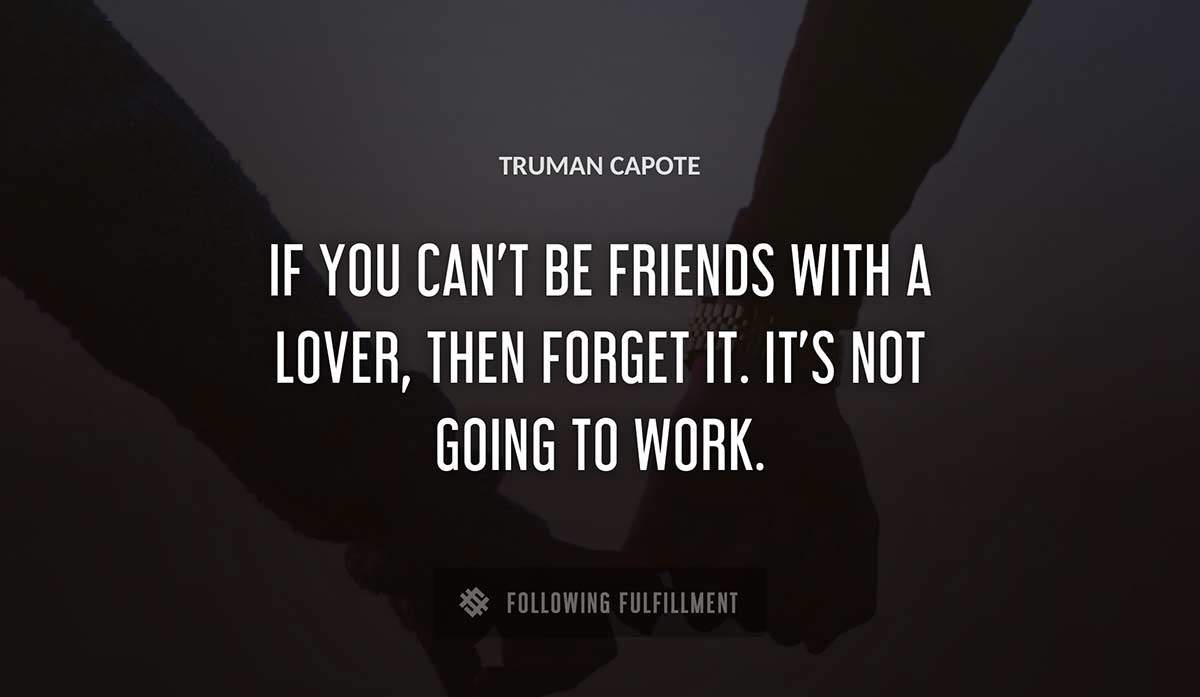 if you can t be friends with a lover then forget it it s not going to work Truman Capote quote