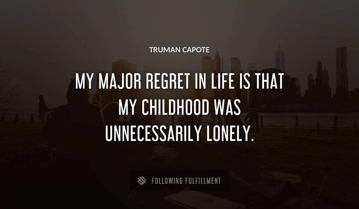 my major regret in life is that my childhood was unnecessarily lonely Truman Capote quote