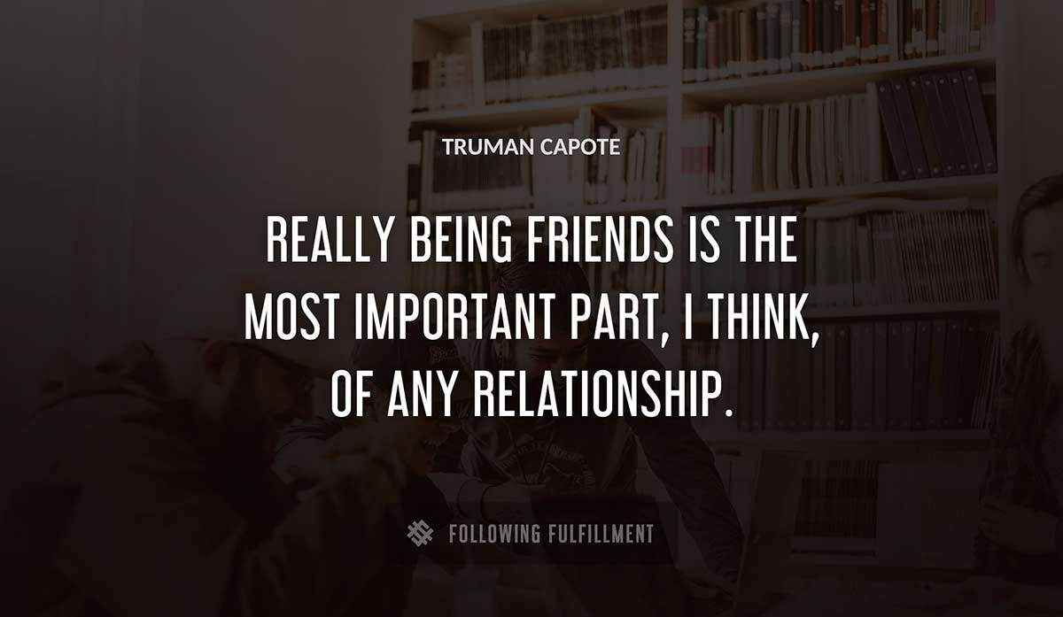 really being friends is the most important part i think of any relationship Truman Capote quote