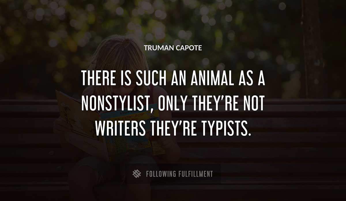 there is such an animal as a nonstylist only they re not writers they re typists Truman Capote quote