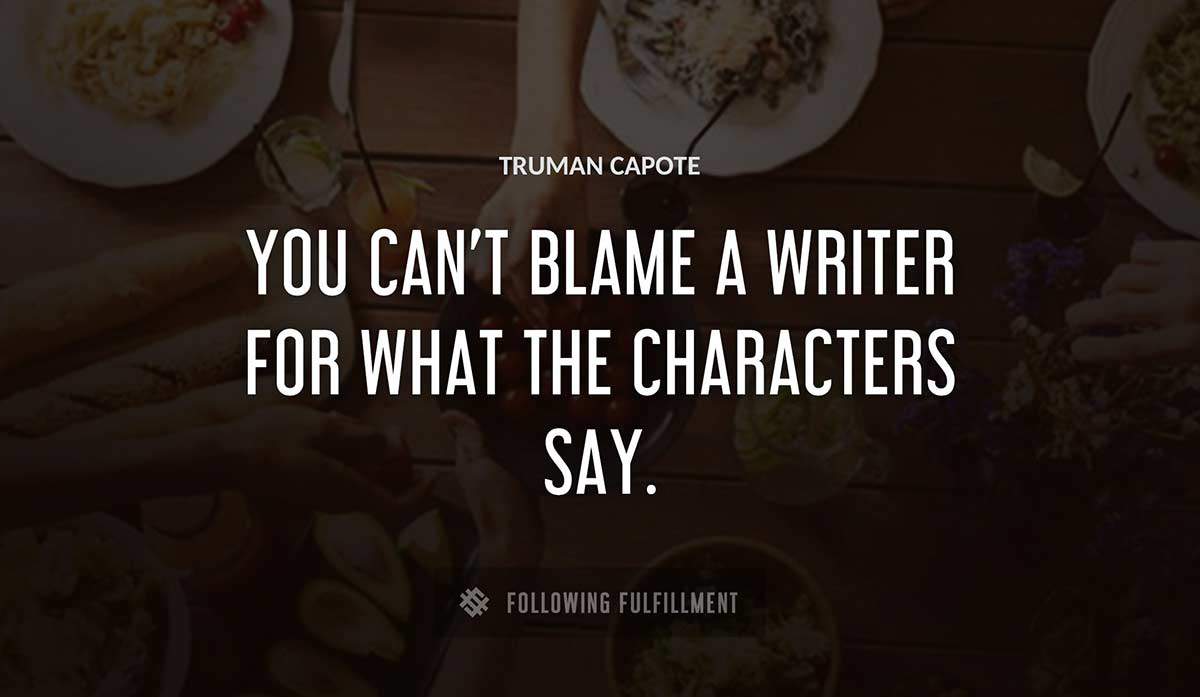 you can t blame a writer for what the characters say Truman Capote quote