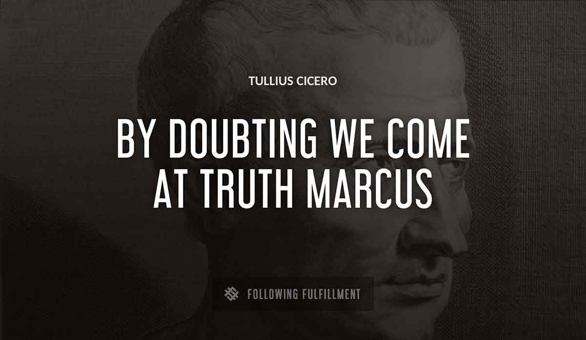 by doubting we come at truth marcus Tullius Cicero quote