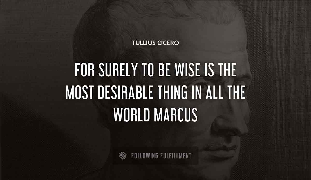 for surely to be wise is the most desirable thing in all the world marcus Tullius Cicero quote