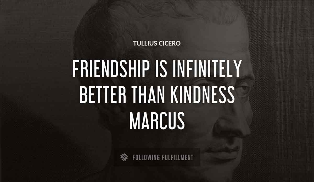 friendship is infinitely better than kindness marcus Tullius Cicero quote