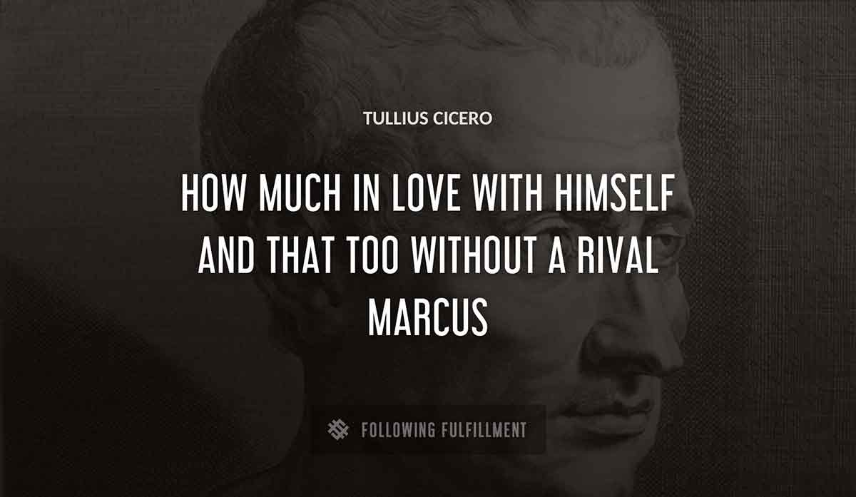 how much in love with himself and that too without a rival marcus Tullius Cicero quote