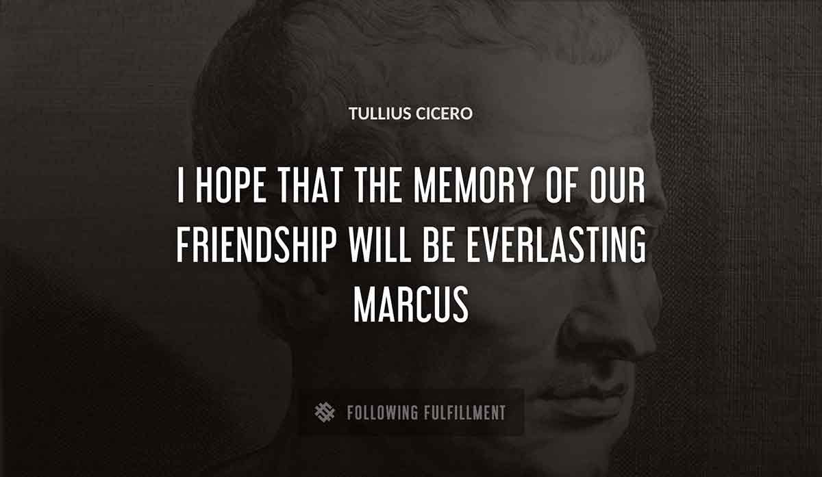 i hope that the memory of our friendship will be everlasting marcus Tullius Cicero quote