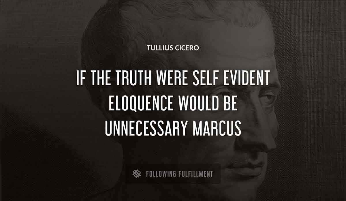 if the truth were self evident eloquence would be unnecessary marcus Tullius Cicero quote