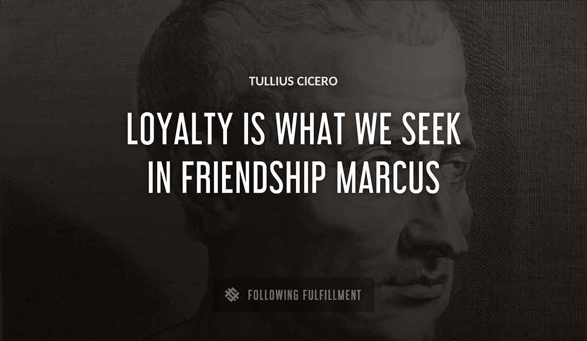loyalty is what we seek in friendship marcus Tullius Cicero quote