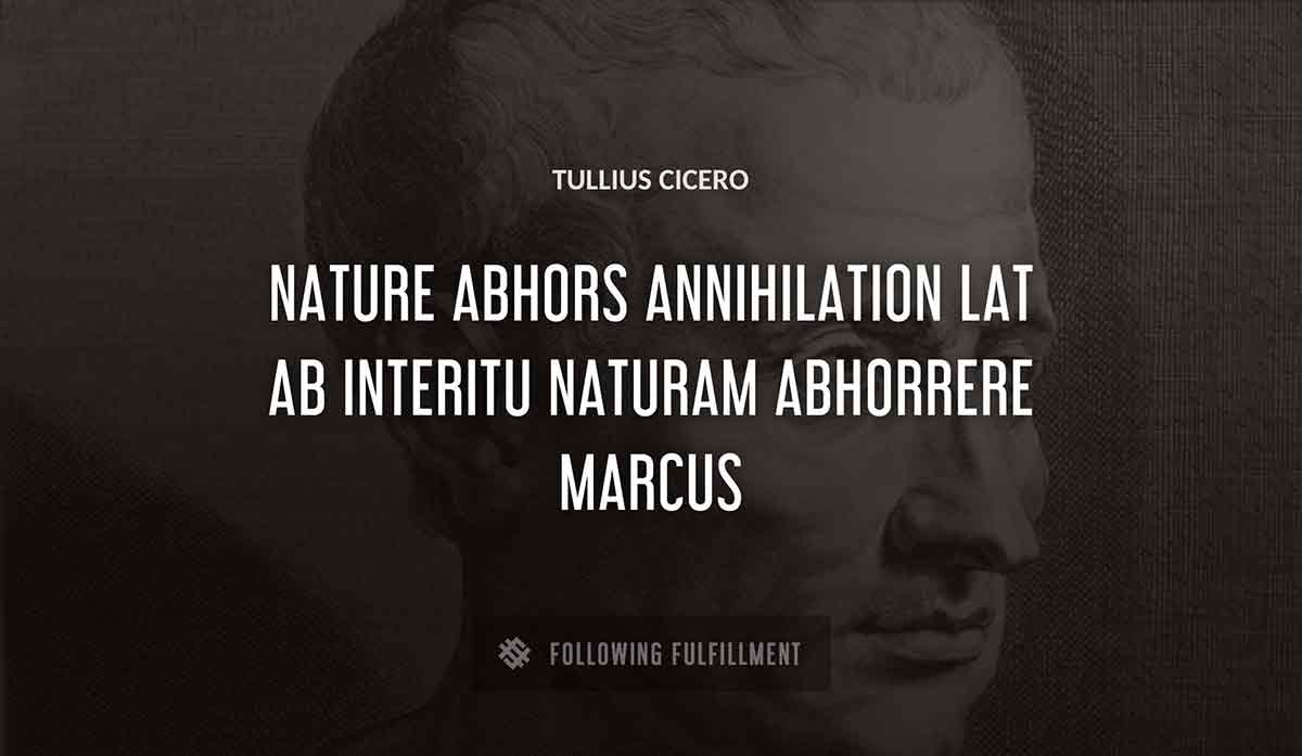 nature abhors annihilation lat ab interitu naturam abhorrere marcus Tullius Cicero quote