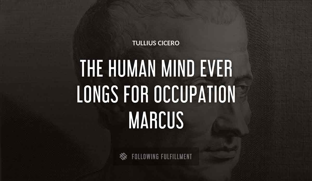 the human mind ever longs for occupation marcus Tullius Cicero quote