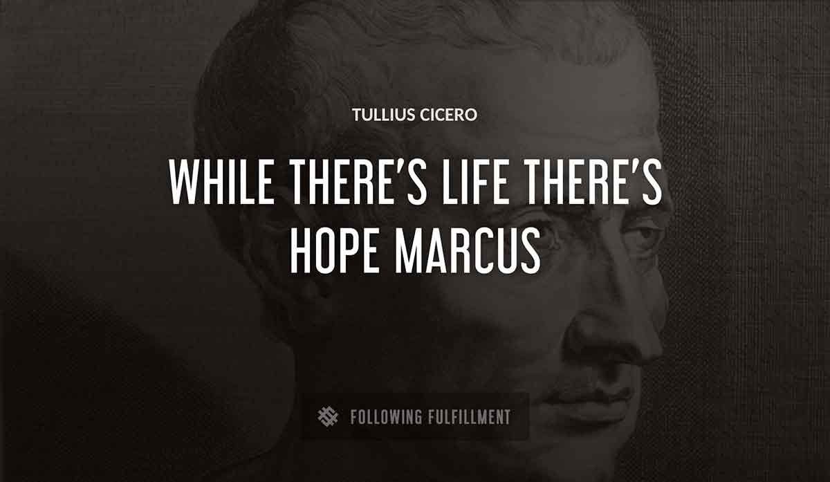 while there s life there s hope marcus Tullius Cicero quote