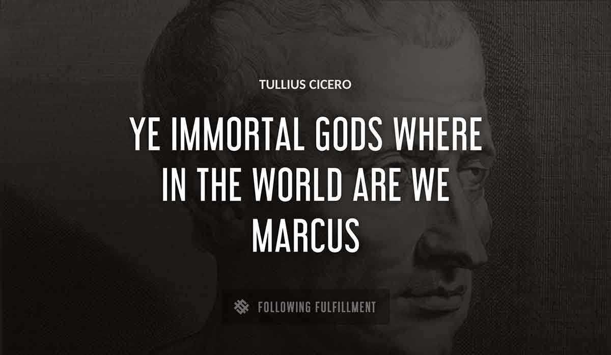 ye immortal gods where in the world are we marcus Tullius Cicero quote