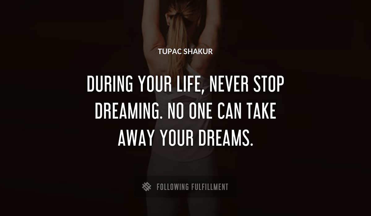 during your life never stop dreaming no one can take away your dreams Tupac Shakur quote