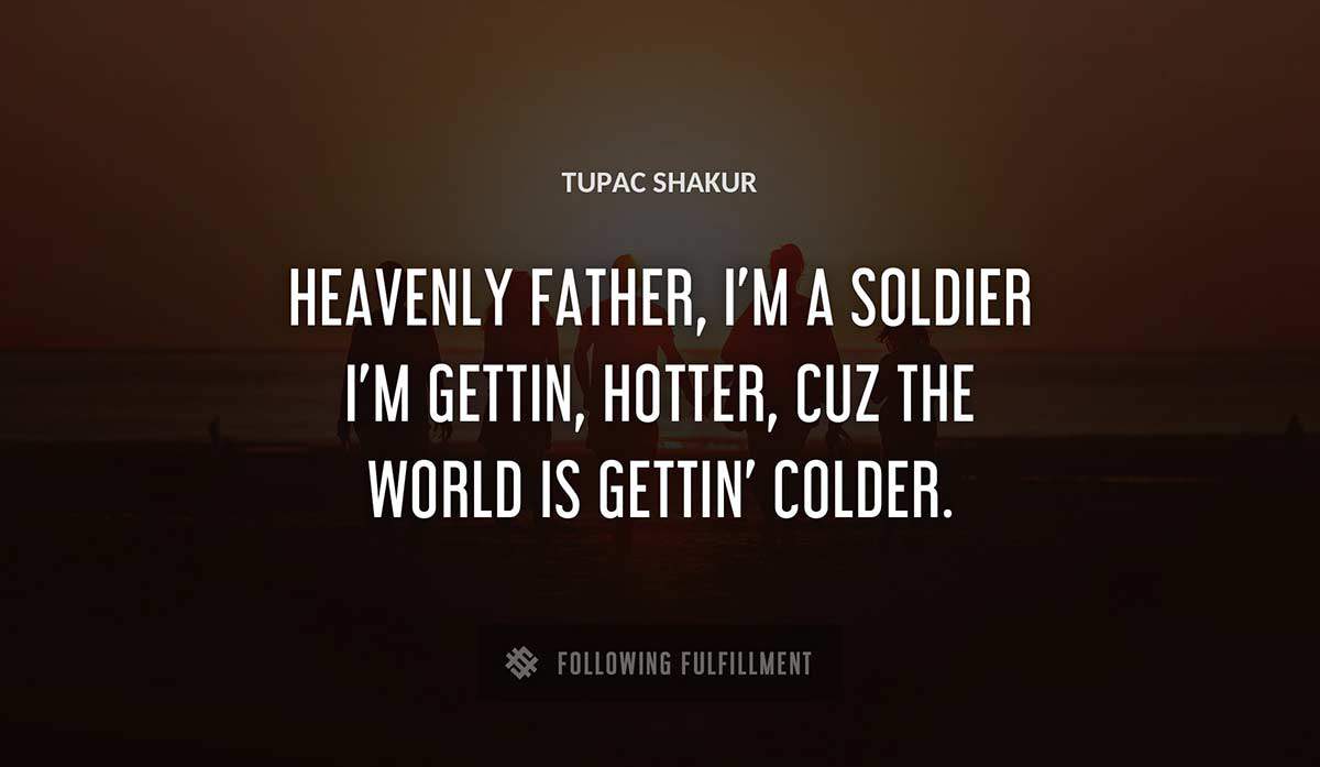 heavenly father i m a soldier i m gettin hotter cuz the world is gettin colder Tupac Shakur quote