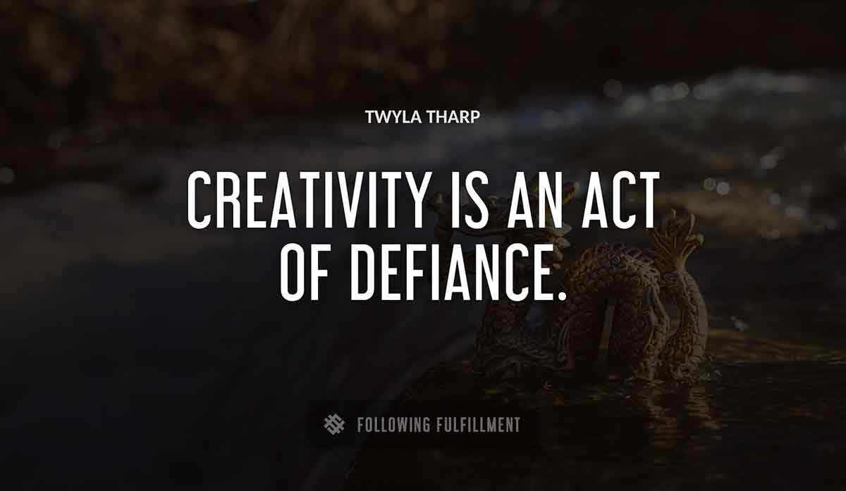 creativity is an act of defiance Twyla Tharp quote