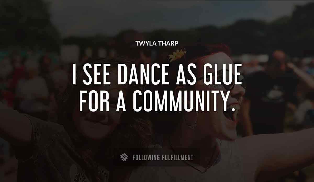 i see dance as glue for a community Twyla Tharp quote