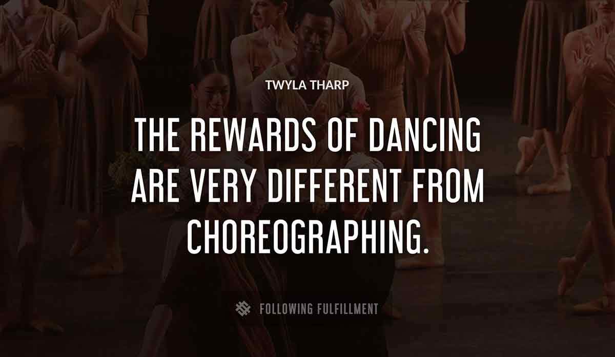 the rewards of dancing are very different from choreographing Twyla Tharp quote