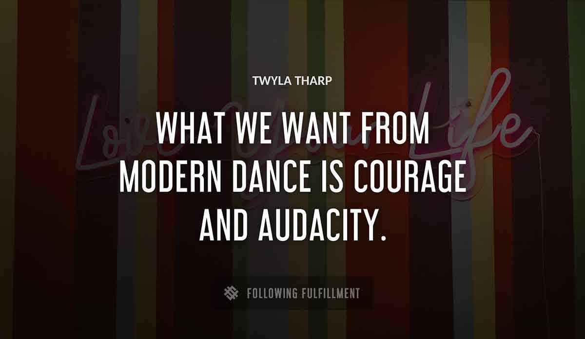 what we want from modern dance is courage and audacity Twyla Tharp quote