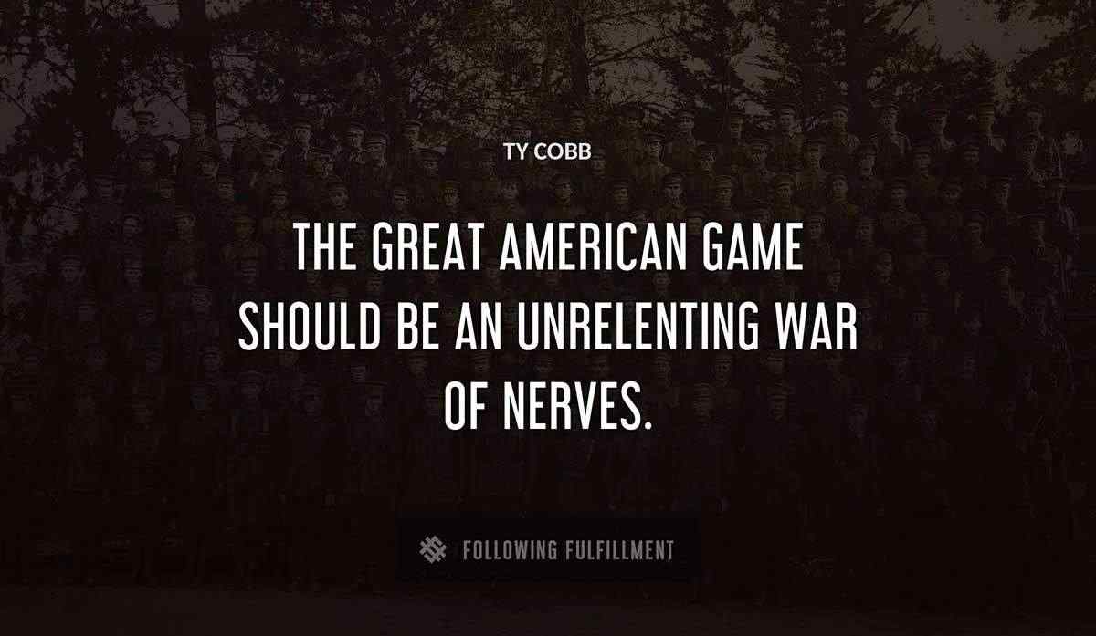 the great american game should be an unrelenting war of nerves Ty Cobb quote