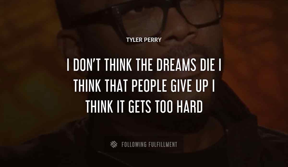 i don t think the dreams die i think that people give up i think it gets too hard Tyler Perry quote