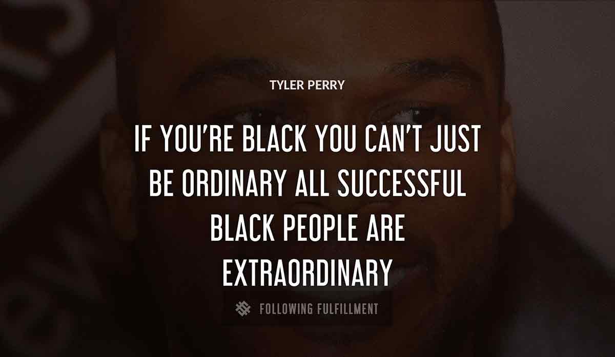 if you re black you can t just be ordinary all successful black people are extraordinary Tyler Perry quote
