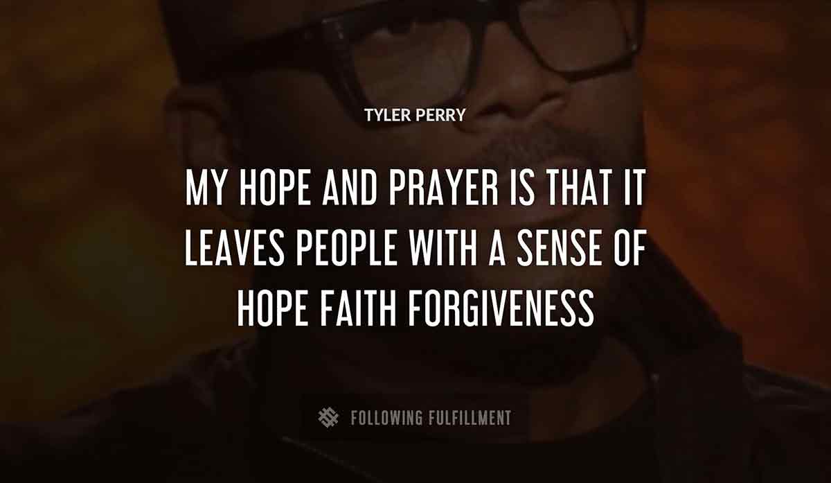 my hope and prayer is that it leaves people with a sense of hope faith forgiveness Tyler Perry quote