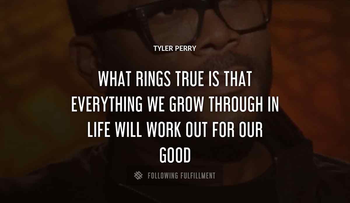 what rings true is that everything we grow through in life will work out for our good Tyler Perry quote
