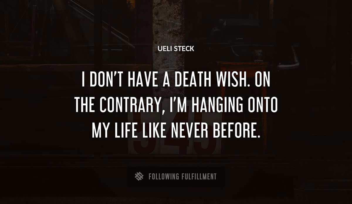 i don t have a death wish on the contrary i m hanging onto my life like never before Ueli Steck quote
