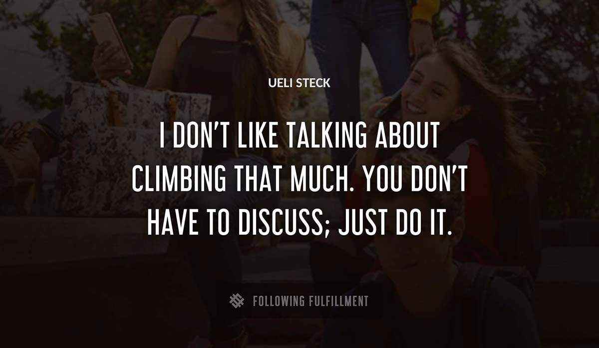 i don t like talking about climbing that much you don t have to discuss just do it Ueli Steck quote