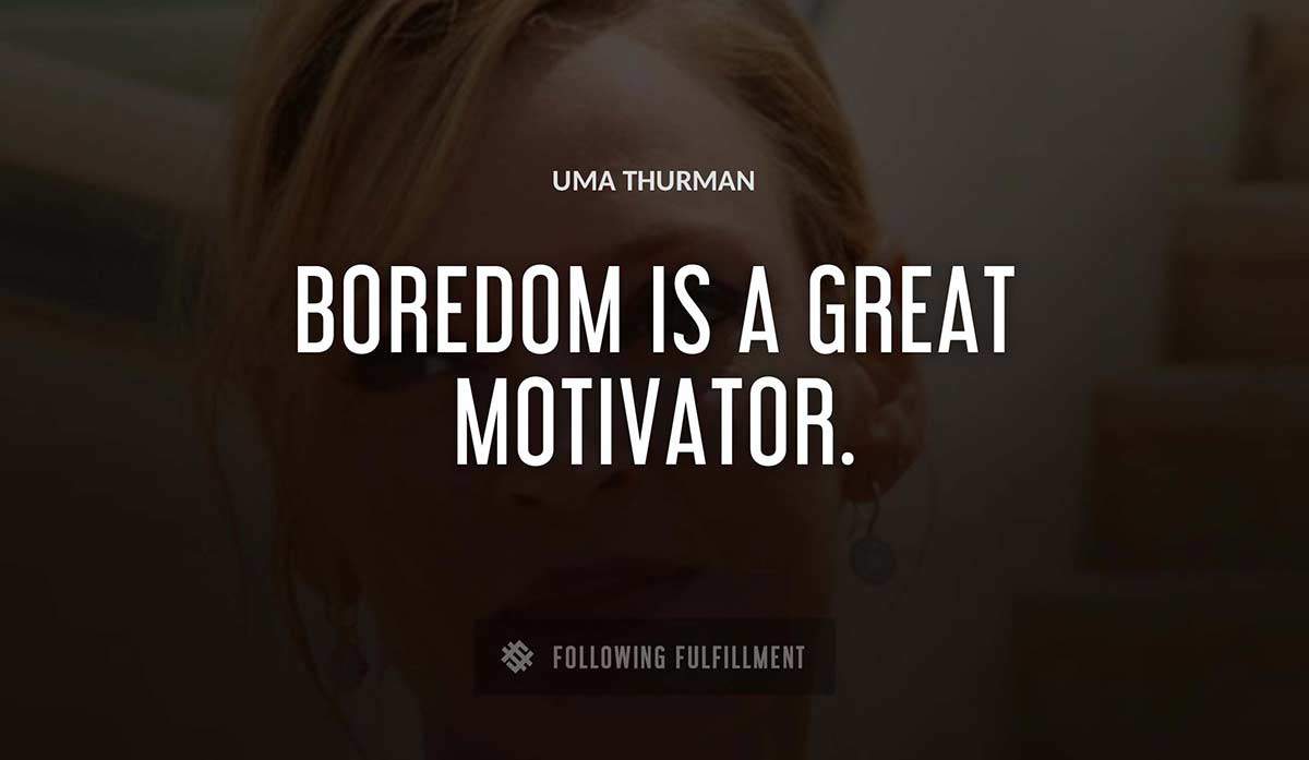 boredom is a great motivator Uma Thurman quote