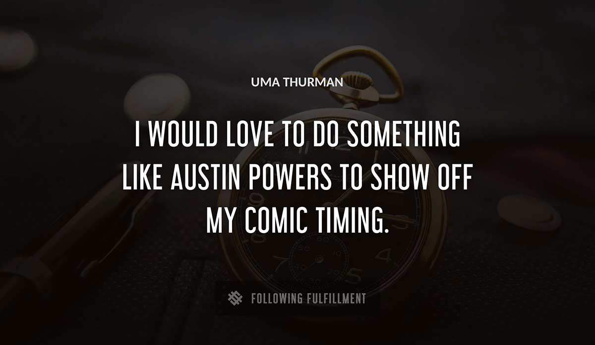 i would love to do something like austin powers to show off my comic timing Uma Thurman quote