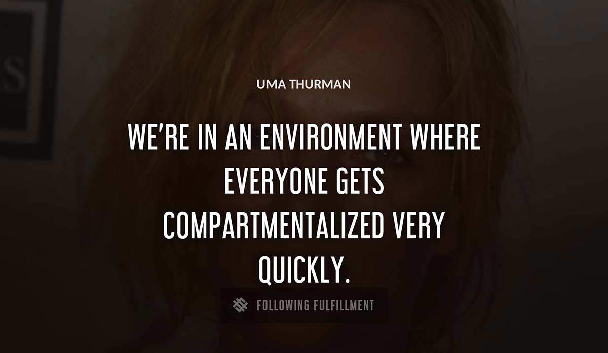 we re in an environment where everyone gets compartmentalized very quickly Uma Thurman quote