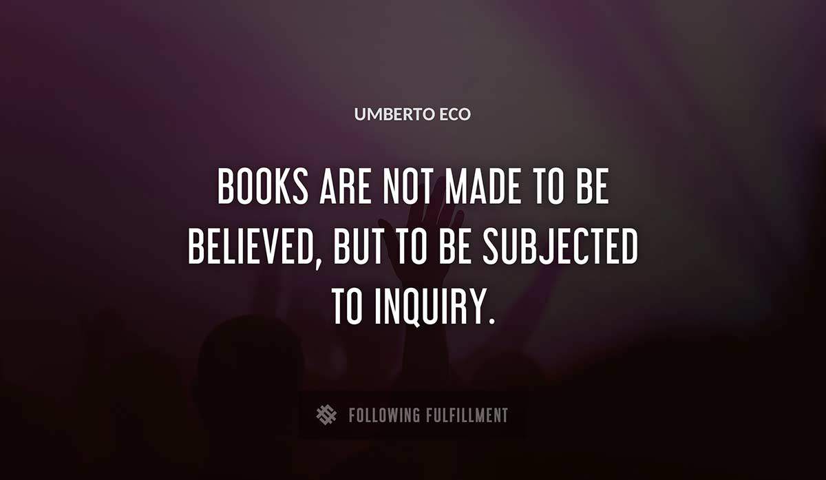 books are not made to be believed but to be subjected to inquiry Umberto Eco quote