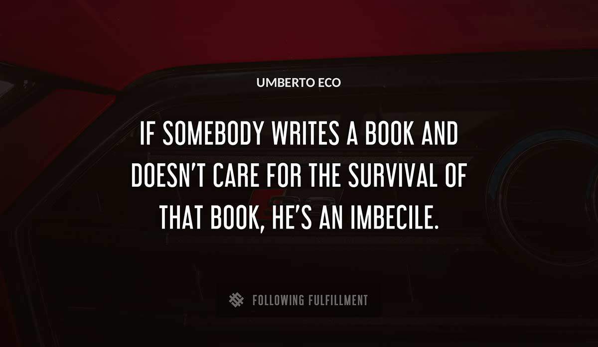if somebody writes a book and doesn t care for the survival of that book he s an imbecile Umberto Eco quote