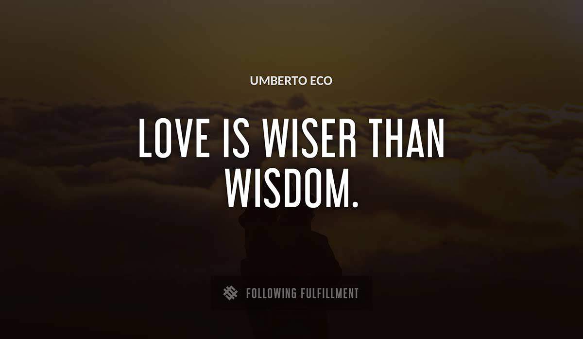 love is wiser than wisdom Umberto Eco quote