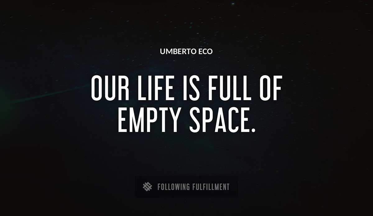 our life is full of empty space Umberto Eco quote