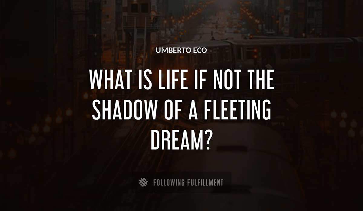 what is life if not the shadow of a fleeting dream Umberto Eco quote