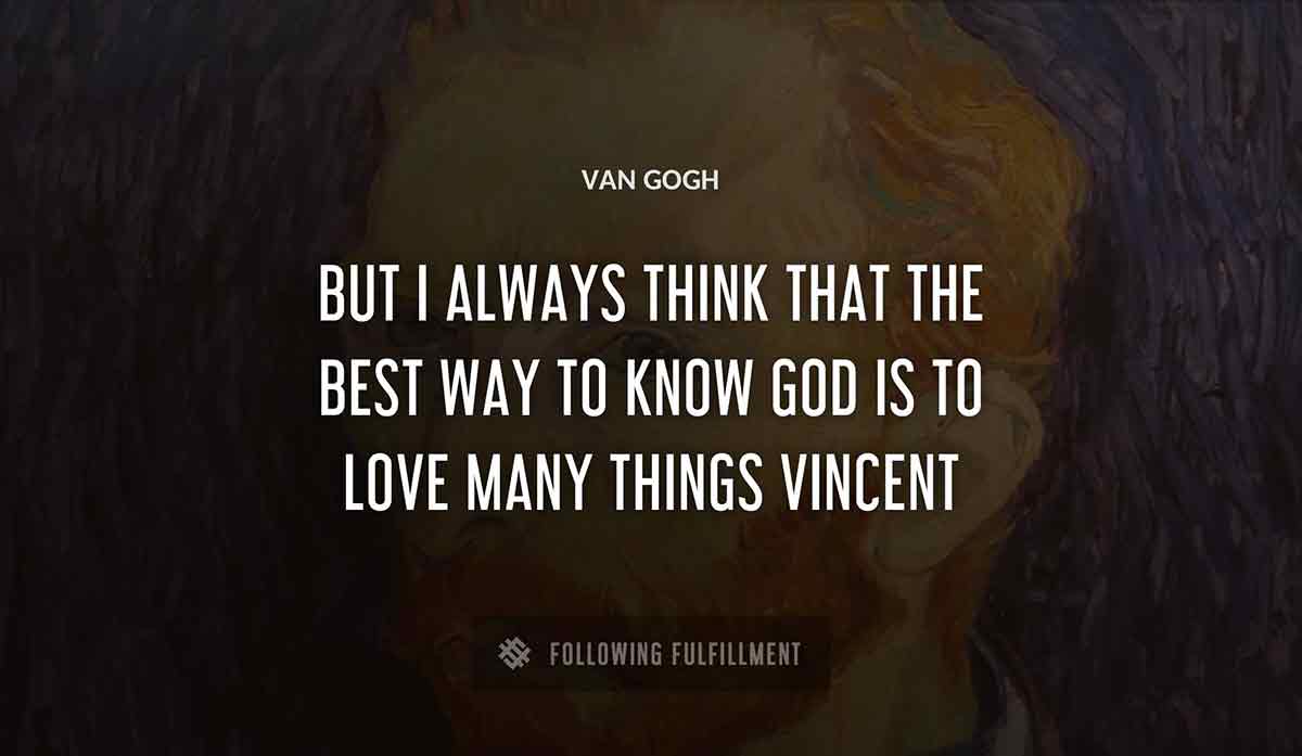 but i always think that the best way to know god is to love many things vincent Van Gogh quote