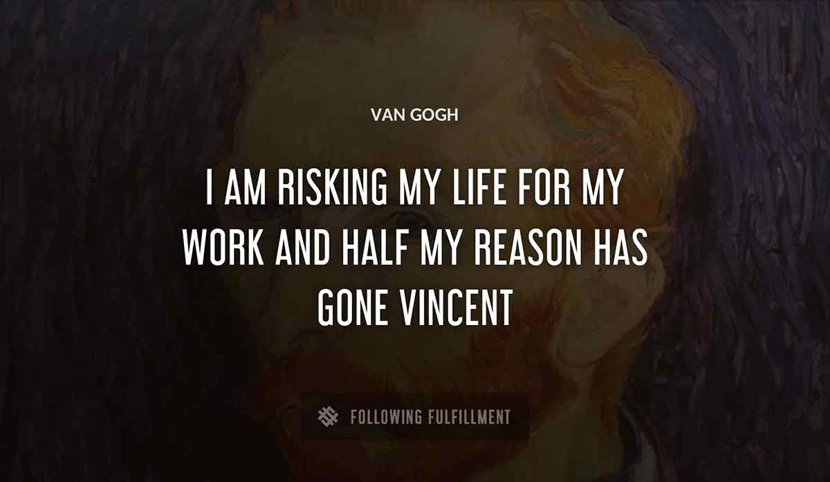 i am risking my life for my work and half my reason has gone vincent Van Gogh quote