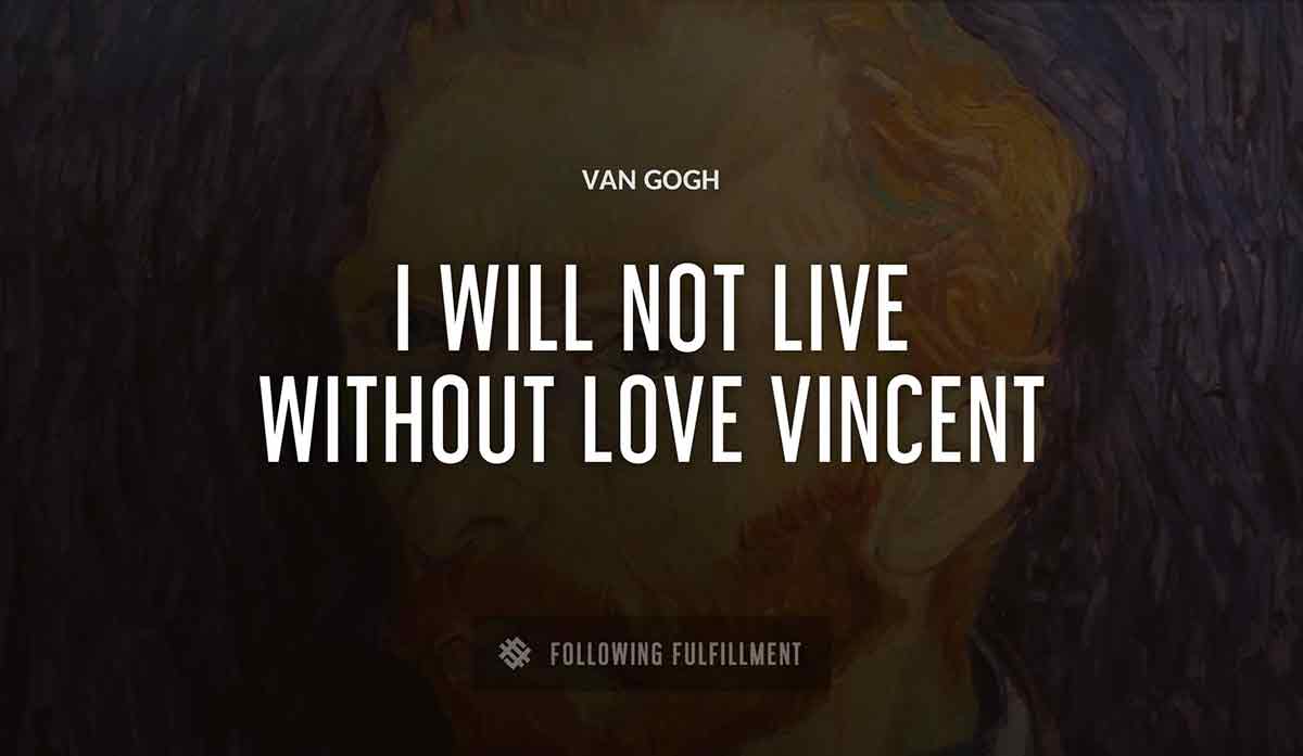 i will not live without love vincent Van Gogh quote