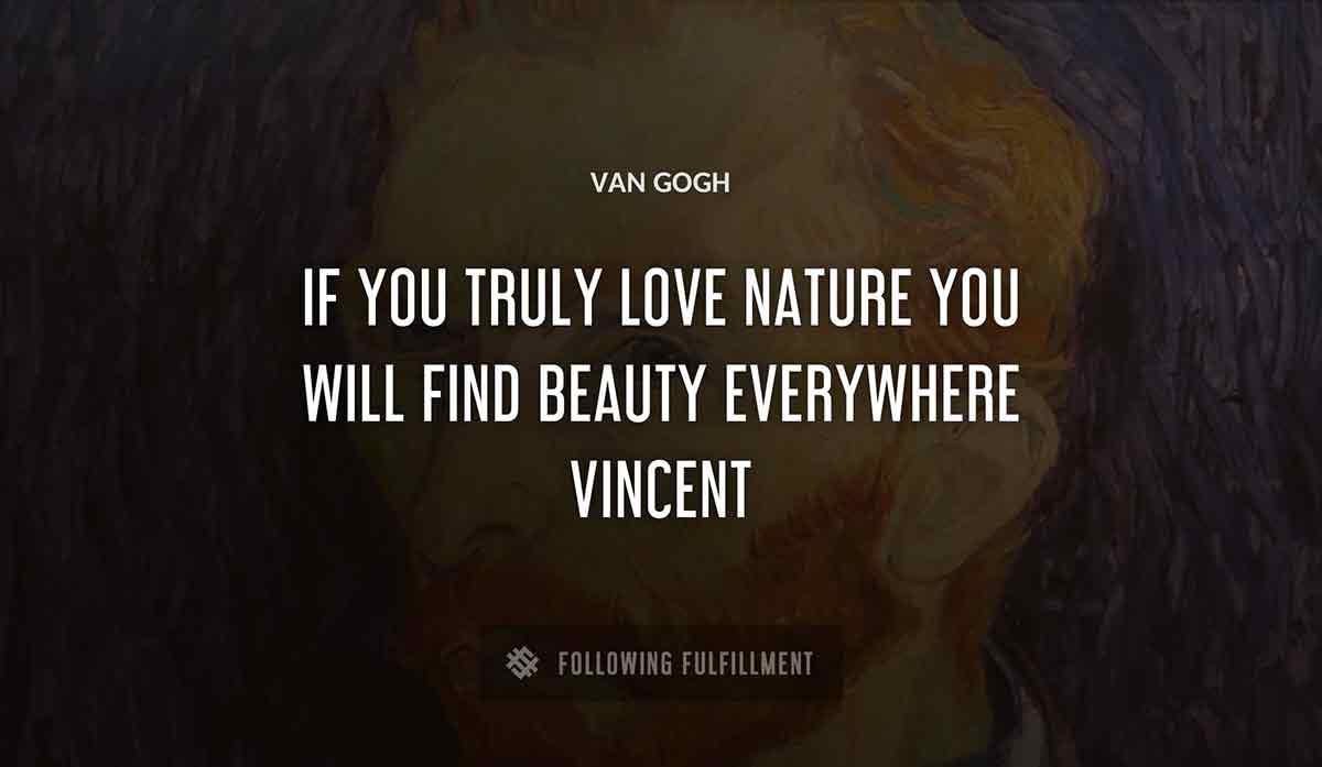 if you truly love nature you will find beauty everywhere vincent Van Gogh quote