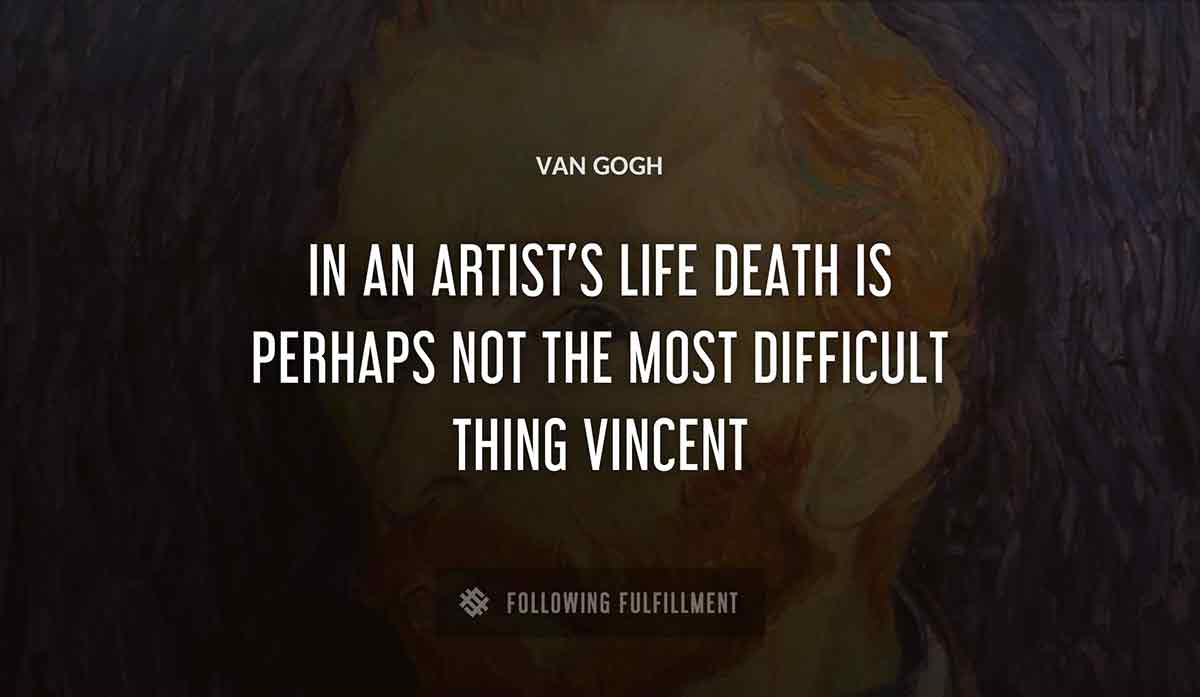 in an artist s life death is perhaps not the most difficult thing vincent Van Gogh quote