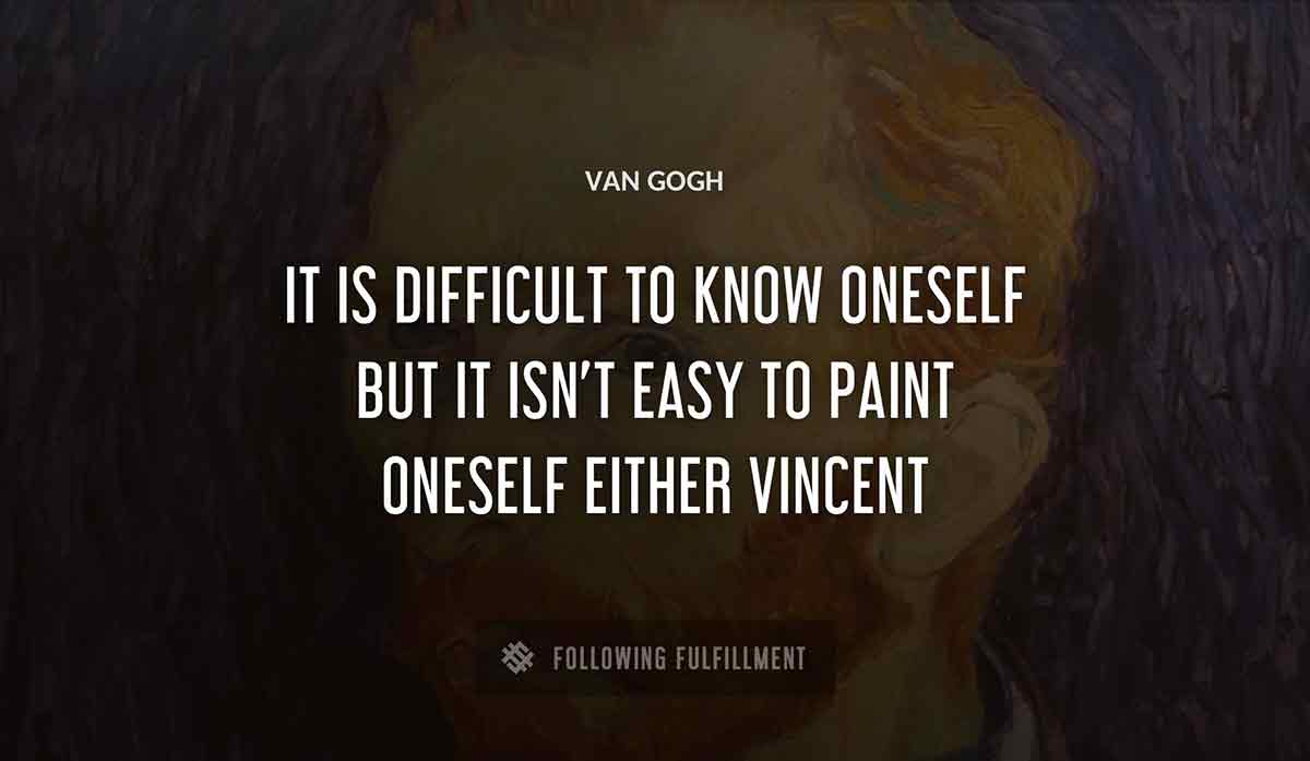 it is difficult to know oneself but it isn t easy to paint oneself either vincent Van Gogh quote